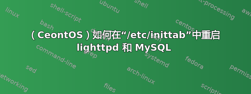 （CeontOS）如何在“/etc/inittab”中重启 lighttpd 和 MySQL