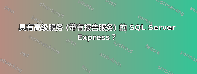 具有高级服务 (带有报告服务) 的 SQL Server Express？