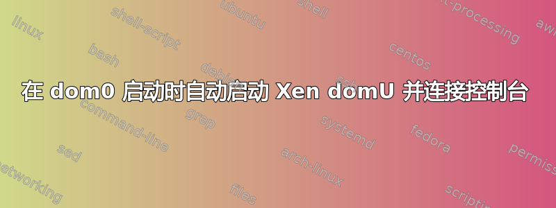 在 dom0 启动时自动启动 Xen domU 并连接控制台