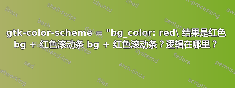 gtk-color-scheme = "bg_color: red\ 结果是红色 bg + 红色滚动条 bg + 红色滚动条？逻辑在哪里？