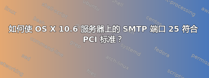 如何使 OS X 10.6 服务器上的 SMTP 端口 25 符合 PCI 标准？