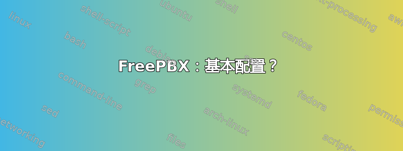 FreePBX：基本配置？