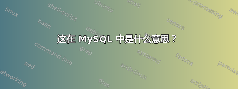 这在 MySQL 中是什么意思？