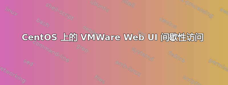 CentOS 上的 VMWare Web UI 间歇性访问