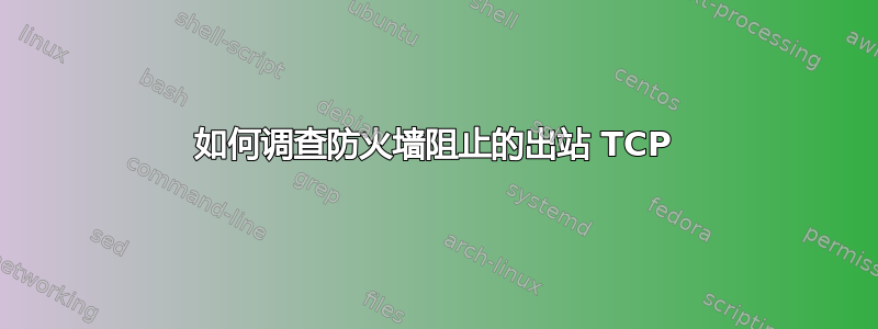 如何调查防火墙阻止的出站 TCP