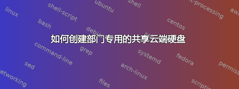 如何创建部门专用的共享云端硬盘