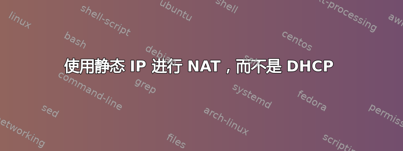 使用静态 IP 进行 NAT，而不是 DHCP