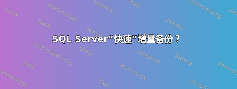 SQL Server“快速”增量备份？