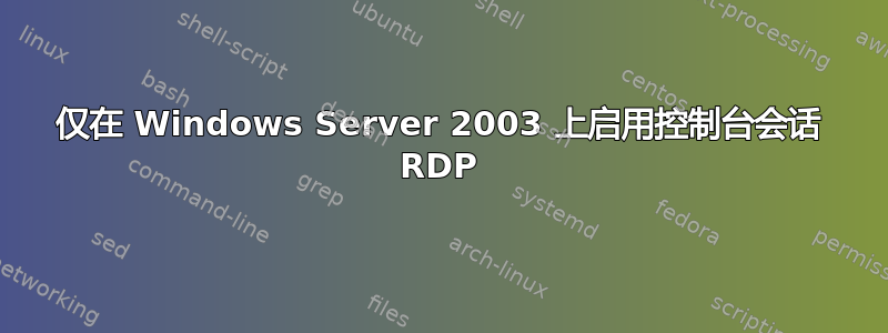 仅在 Windows Server 2003 上启用控制台会话 RDP