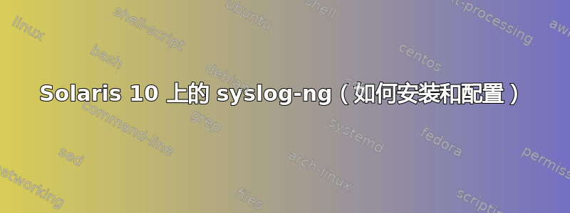 Solaris 10 上的 syslog-ng（如何安装和配置）