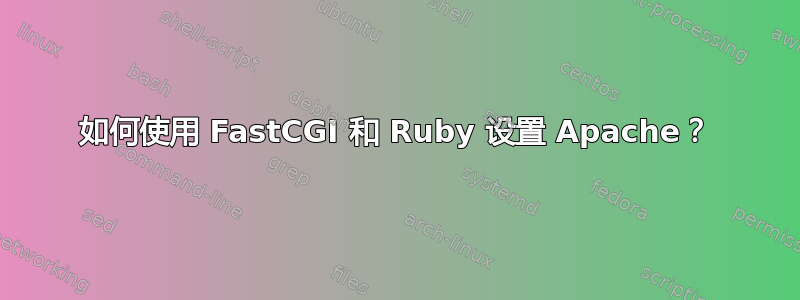 如何使用 FastCGI 和 Ruby 设置 Apache？