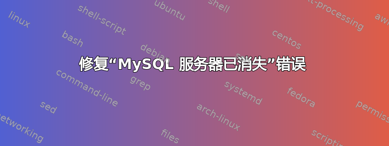 修复“MySQL 服务器已消失”错误