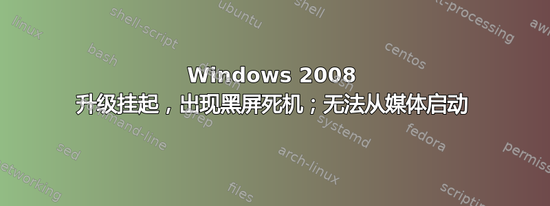 Windows 2008 升级挂起，出现黑屏死机；无法从媒体启动