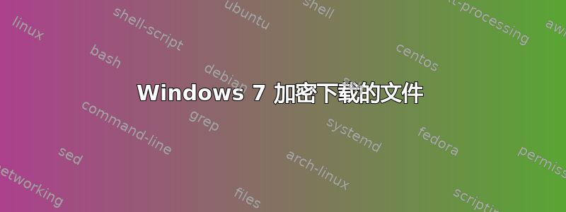 Windows 7 加密下载的文件