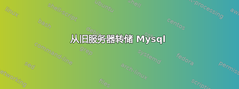 从旧服务器转储 Mysql