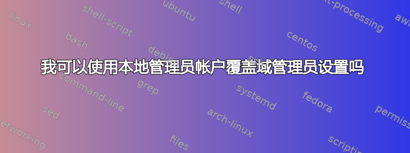 我可以使用本地管理员帐户覆盖域管理员设置吗