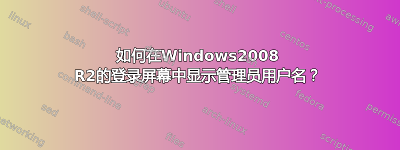 如何在Windows2008 R2的登录屏幕中显示管理员用户名？