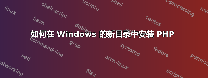 如何在 Windows 的新目录中安装 PHP