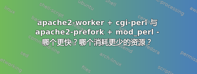 apache2-worker + cgi-perl 与 apache2-prefork + mod_perl - 哪个更快？哪个消耗更少的资源？