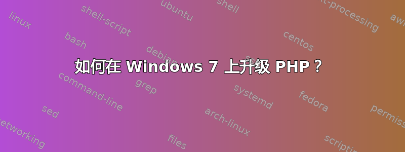 如何在 Windows 7 上升级 PHP？