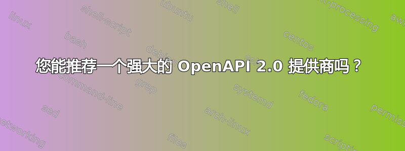 您能推荐一个强大的 OpenAPI 2.0 提供商吗？