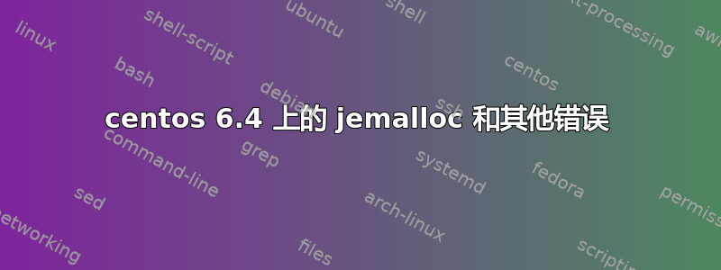 centos 6.4 上的 jemalloc 和其他错误