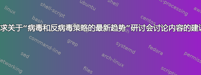 征求关于“病毒和反病毒策略的最新趋势”研讨会讨论内容的建议 