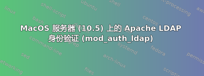 MacOS 服务器 (10.5) 上的 Apache LDAP 身份验证 (mod_auth_ldap)