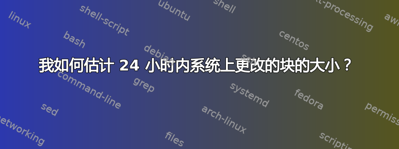 我如何估计 24 小时内系统上更改的块的大小？