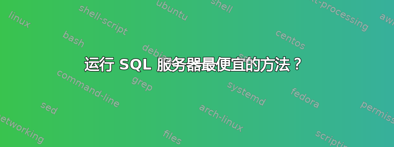 运行 SQL 服务器最便宜的方法？