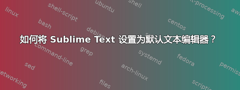 如何将 Sublime Text 设置为默认文本编辑器？