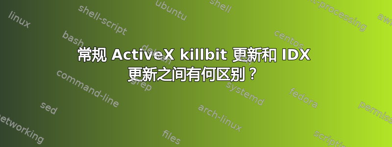 常规 ActiveX killbit 更新和 IDX 更新之间有何区别？