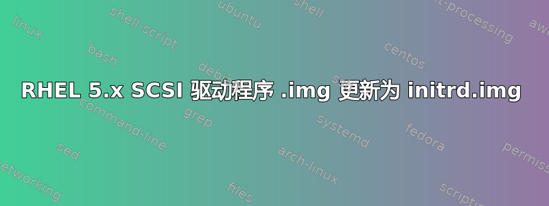 RHEL 5.x SCSI 驱动程序 .img 更新为 initrd.img