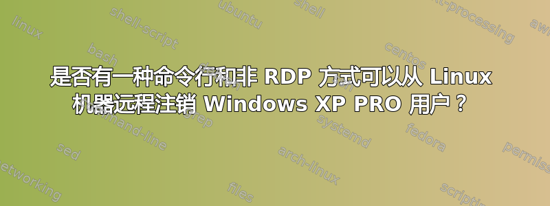 是否有一种命令行和非 RDP 方式可以从 Linux 机器远程注销 Windows XP PRO 用户？