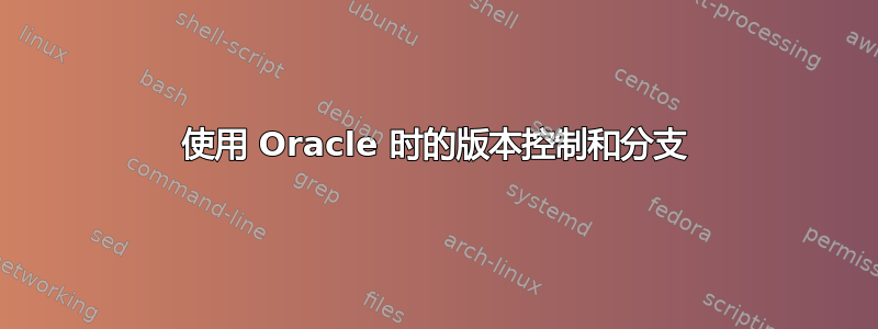 使用 Oracle 时的版本控制和分支