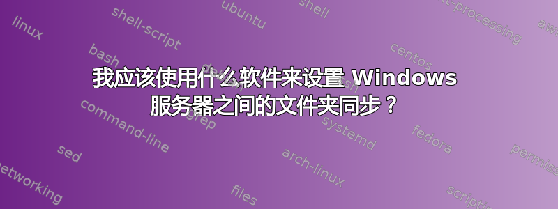 我应该使用什么软件来设置 Windows 服务器之间的文件夹同步？