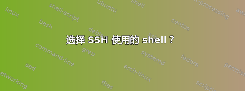 选择 SSH 使用的 shell？