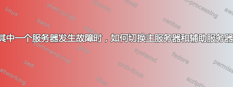 当其中一个服务器发生故障时，如何切换主服务器和辅助服务器？