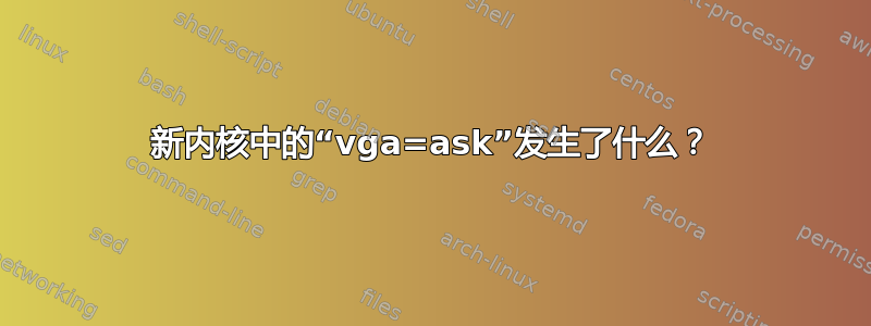 新内核中的“vga=ask”发生了什么？