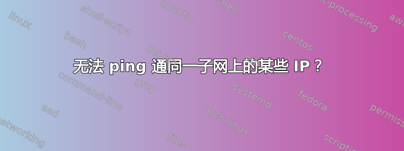 无法 ping 通同一子网上的某些 IP？