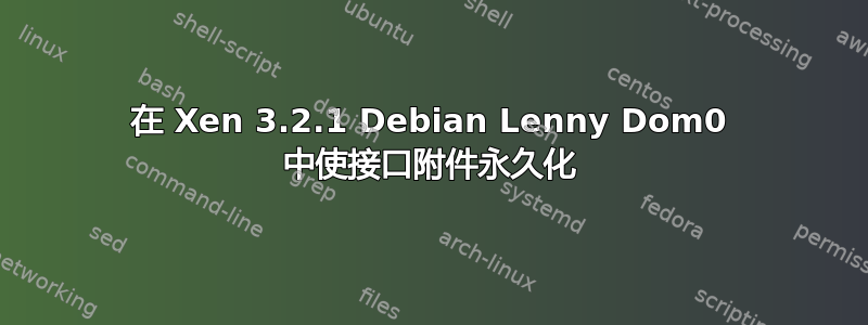 在 Xen 3.2.1 Debian Lenny Dom0 中使接口附件永久化