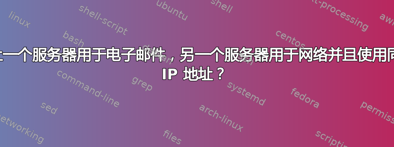 如何让一个服务器用于电子邮件，另一个服务器用于网络并且使用同一个 IP 地址？