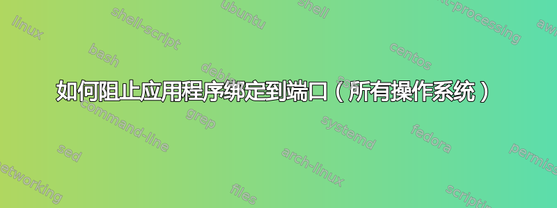 如何阻止应用程序绑定到端口（所有操作系统）