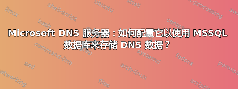 Microsoft DNS 服务器：如何配置它以使用 MSSQL 数据库来存储 DNS 数据？