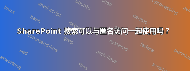 SharePoint 搜索可以与匿名访问一起使用吗？