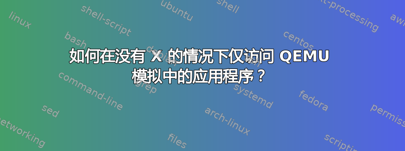 如何在没有 X 的情况下仅访问 QEMU 模拟中的应用程序？