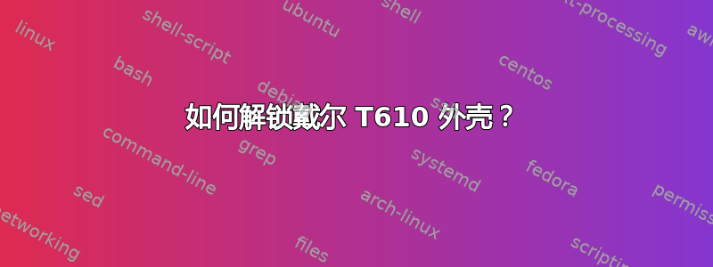 如何解锁戴尔 T610 外壳？