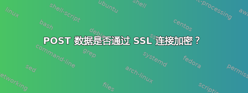 POST 数据是否通过 SSL 连接加密？