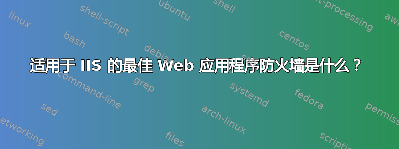 适用于 IIS 的最佳 Web 应用程序防火墙是什么？