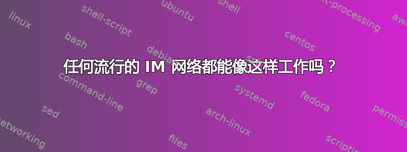 任何流行的 IM 网络都能像这样工作吗？